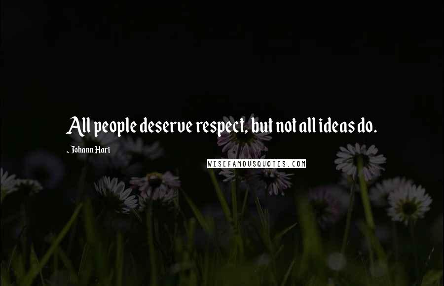 Johann Hari Quotes: All people deserve respect, but not all ideas do.