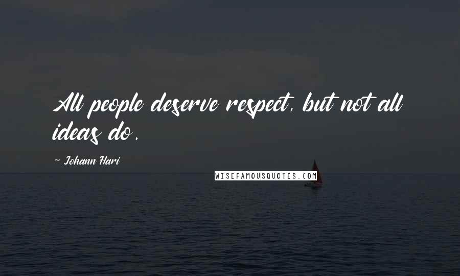 Johann Hari Quotes: All people deserve respect, but not all ideas do.