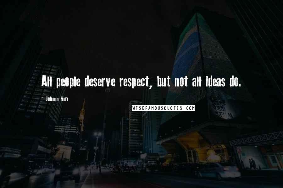 Johann Hari Quotes: All people deserve respect, but not all ideas do.