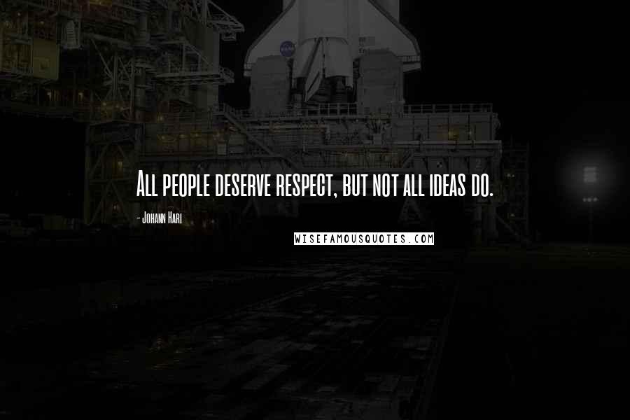 Johann Hari Quotes: All people deserve respect, but not all ideas do.