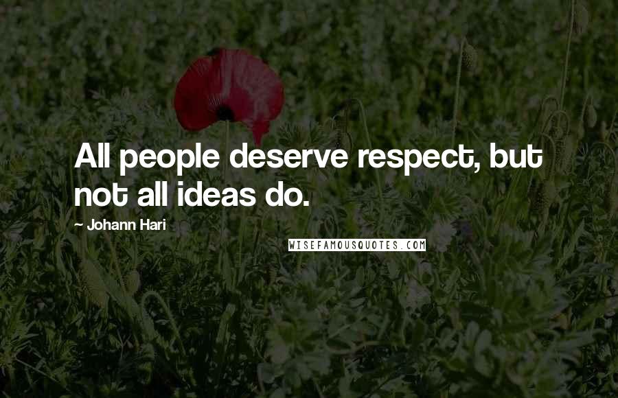 Johann Hari Quotes: All people deserve respect, but not all ideas do.