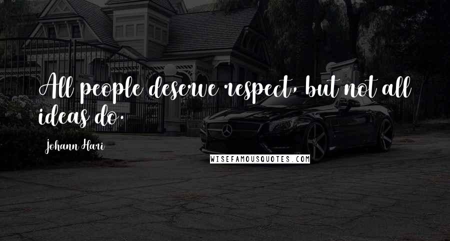 Johann Hari Quotes: All people deserve respect, but not all ideas do.