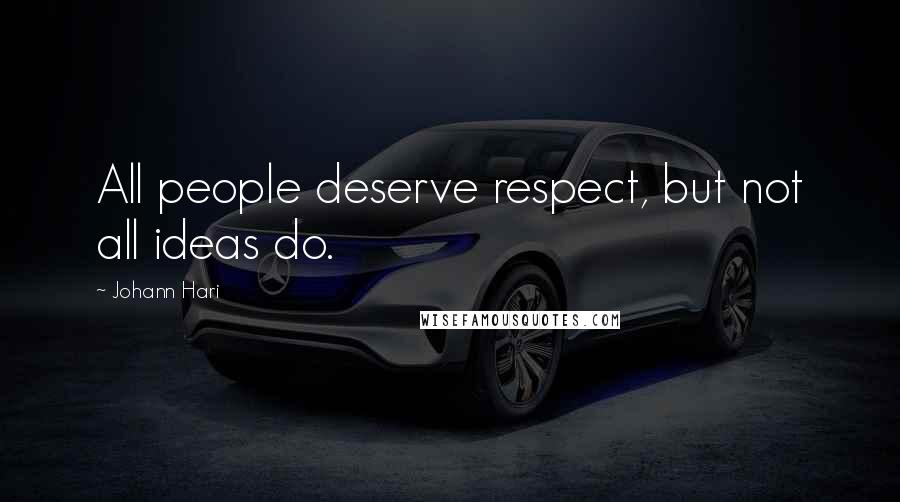 Johann Hari Quotes: All people deserve respect, but not all ideas do.