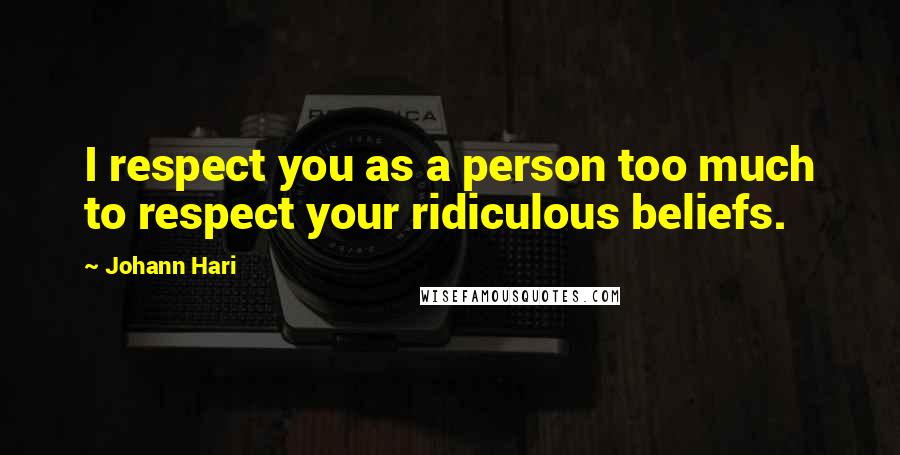 Johann Hari Quotes: I respect you as a person too much to respect your ridiculous beliefs.