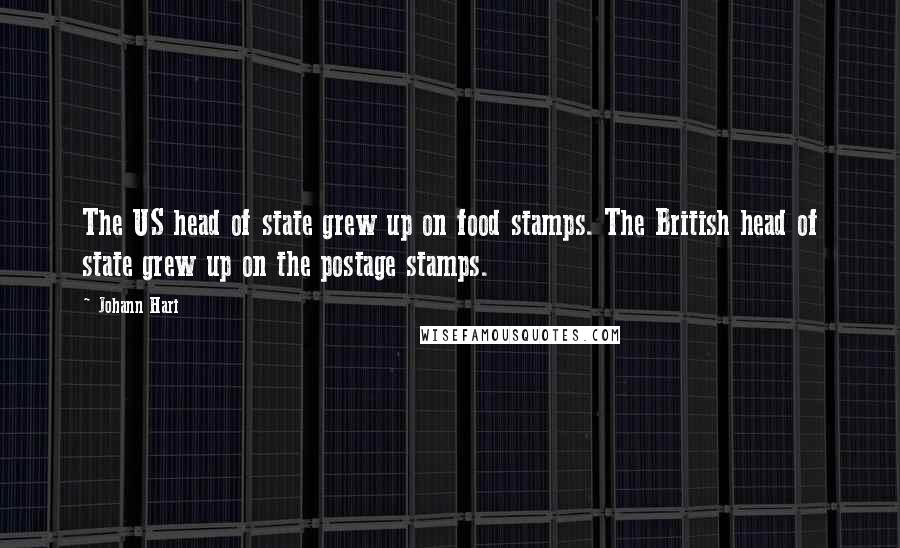 Johann Hari Quotes: The US head of state grew up on food stamps. The British head of state grew up on the postage stamps.