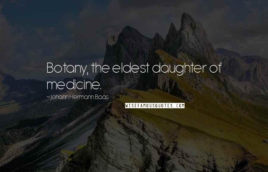 Johann Hermann Baas Quotes: Botany, the eldest daughter of medicine.