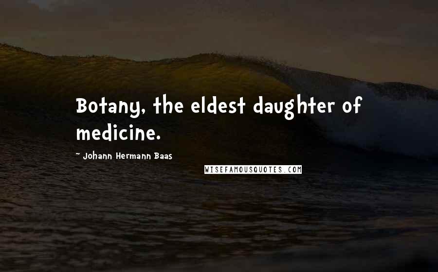 Johann Hermann Baas Quotes: Botany, the eldest daughter of medicine.