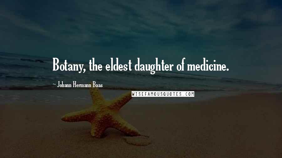 Johann Hermann Baas Quotes: Botany, the eldest daughter of medicine.