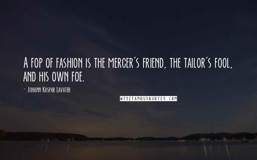 Johann Kaspar Lavater Quotes: A fop of fashion is the mercer's friend, the tailor's fool, and his own foe.