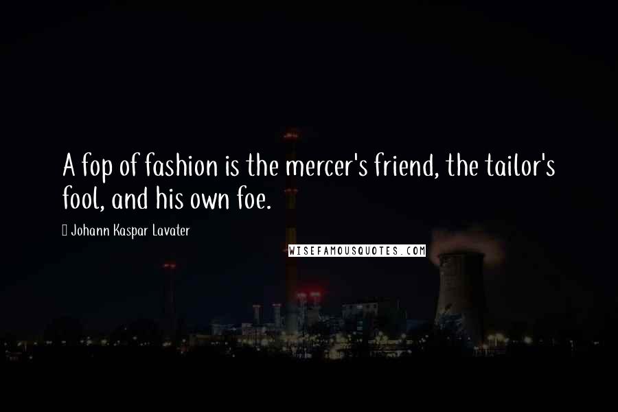 Johann Kaspar Lavater Quotes: A fop of fashion is the mercer's friend, the tailor's fool, and his own foe.