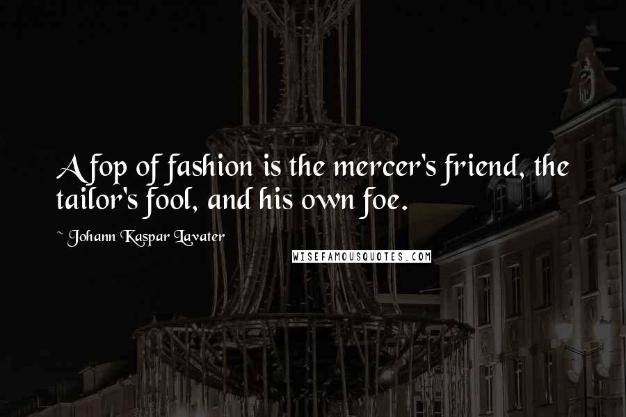 Johann Kaspar Lavater Quotes: A fop of fashion is the mercer's friend, the tailor's fool, and his own foe.