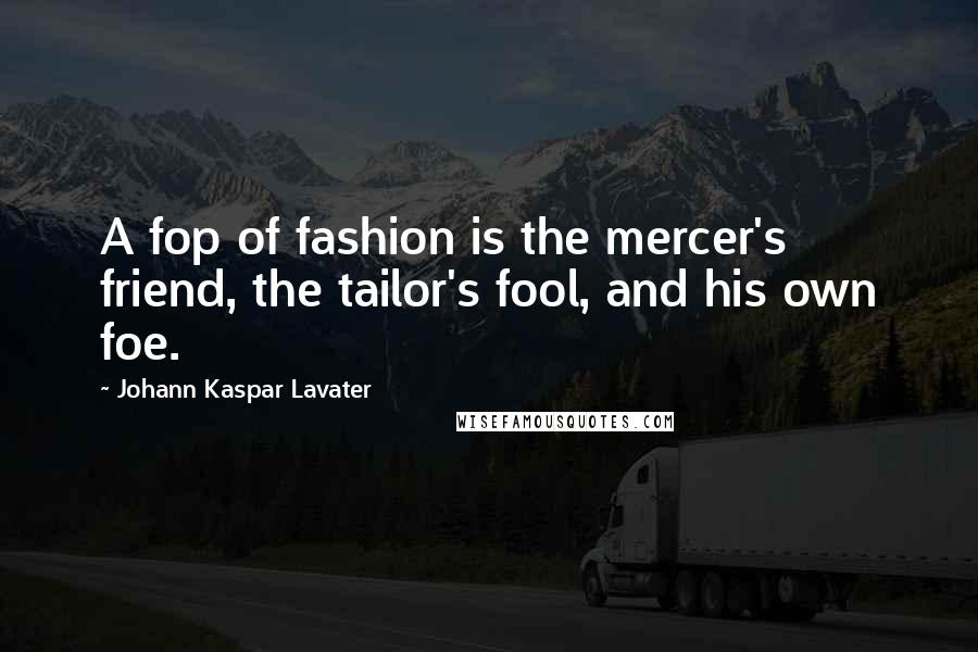 Johann Kaspar Lavater Quotes: A fop of fashion is the mercer's friend, the tailor's fool, and his own foe.