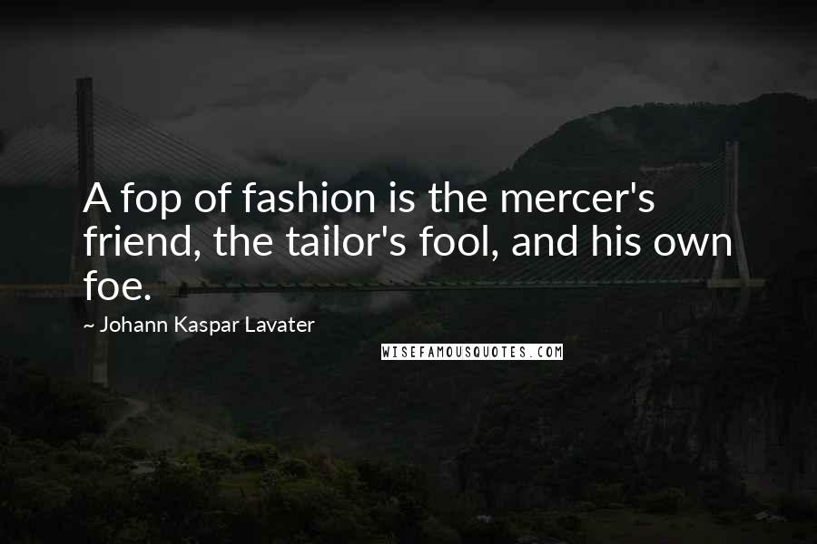 Johann Kaspar Lavater Quotes: A fop of fashion is the mercer's friend, the tailor's fool, and his own foe.