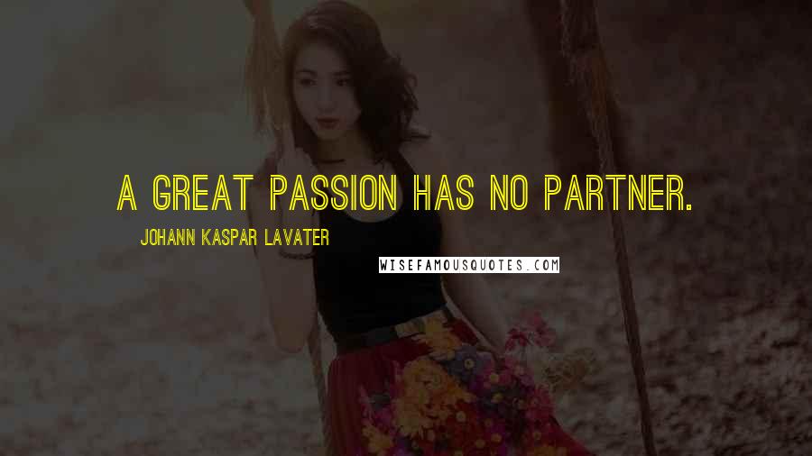 Johann Kaspar Lavater Quotes: A great passion has no partner.