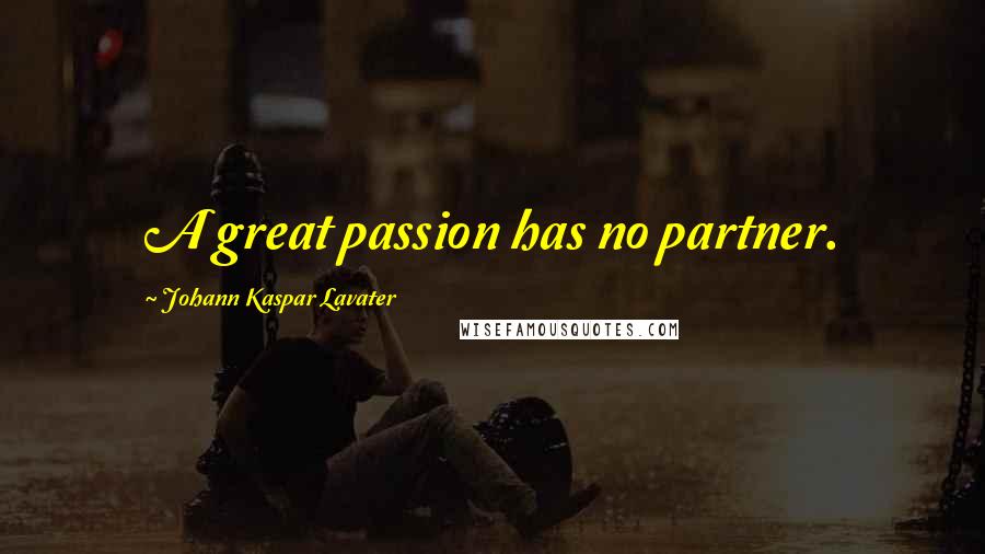 Johann Kaspar Lavater Quotes: A great passion has no partner.