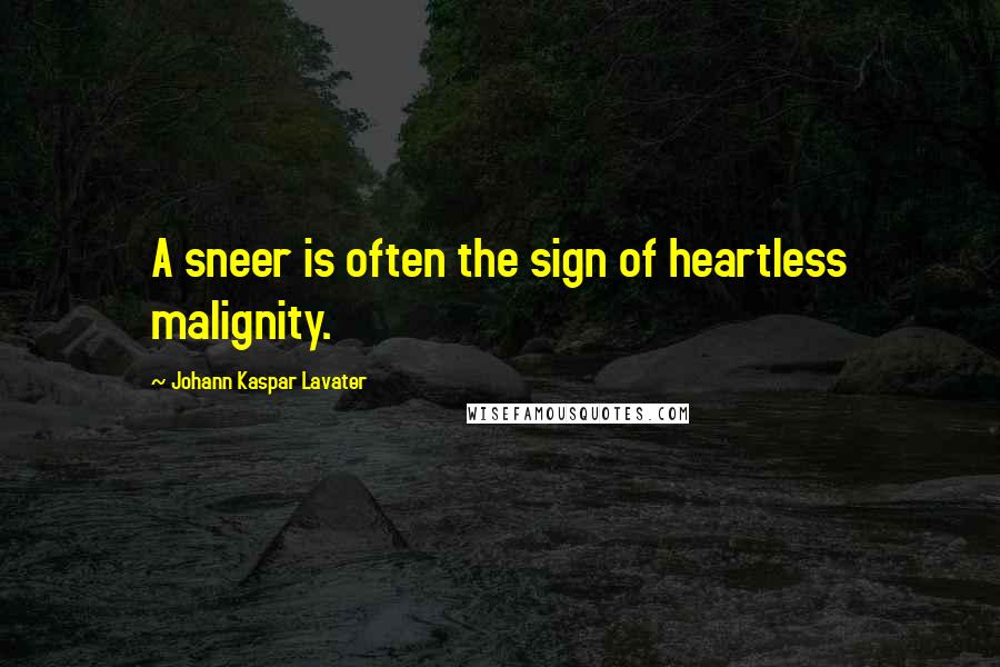 Johann Kaspar Lavater Quotes: A sneer is often the sign of heartless malignity.