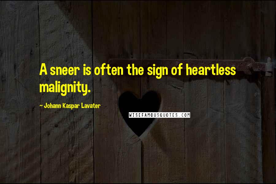 Johann Kaspar Lavater Quotes: A sneer is often the sign of heartless malignity.