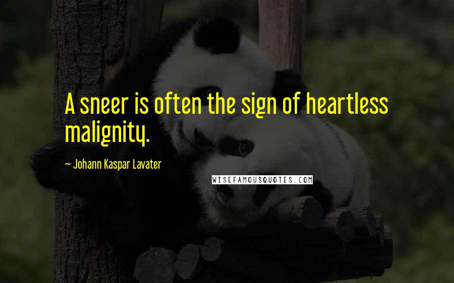 Johann Kaspar Lavater Quotes: A sneer is often the sign of heartless malignity.