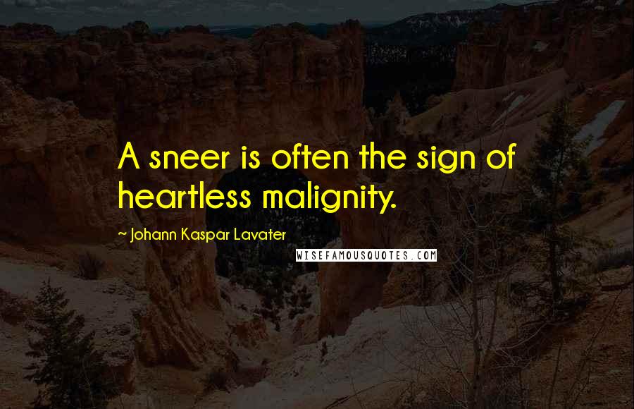 Johann Kaspar Lavater Quotes: A sneer is often the sign of heartless malignity.