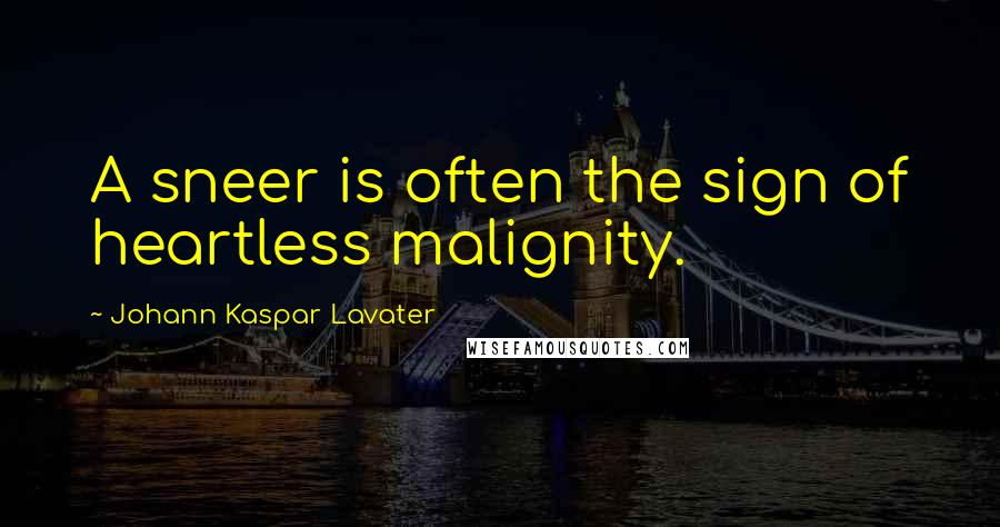 Johann Kaspar Lavater Quotes: A sneer is often the sign of heartless malignity.