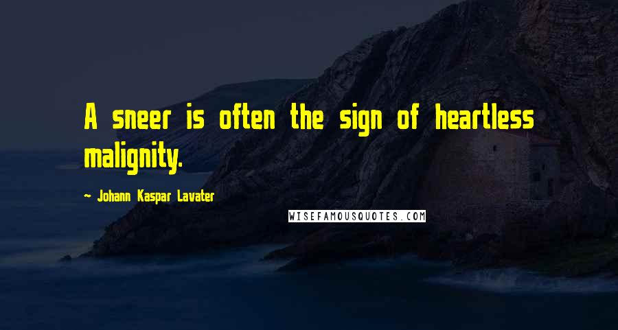 Johann Kaspar Lavater Quotes: A sneer is often the sign of heartless malignity.