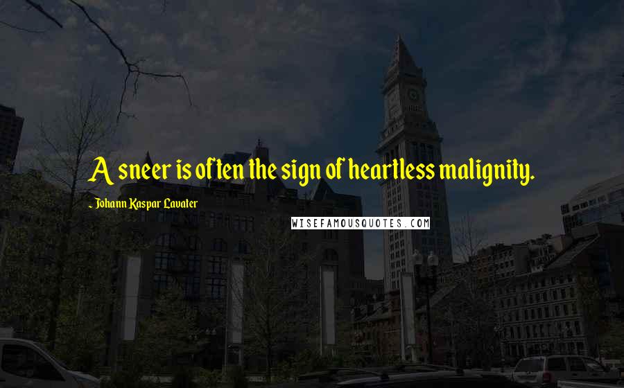 Johann Kaspar Lavater Quotes: A sneer is often the sign of heartless malignity.