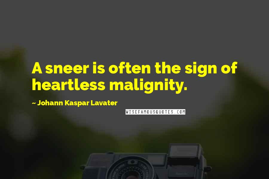 Johann Kaspar Lavater Quotes: A sneer is often the sign of heartless malignity.
