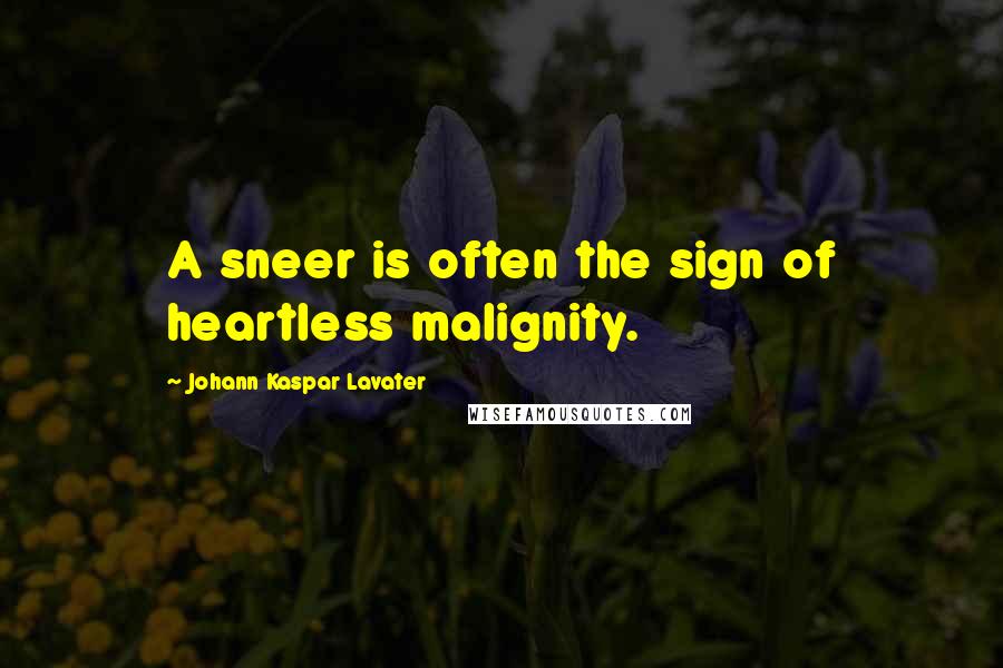 Johann Kaspar Lavater Quotes: A sneer is often the sign of heartless malignity.