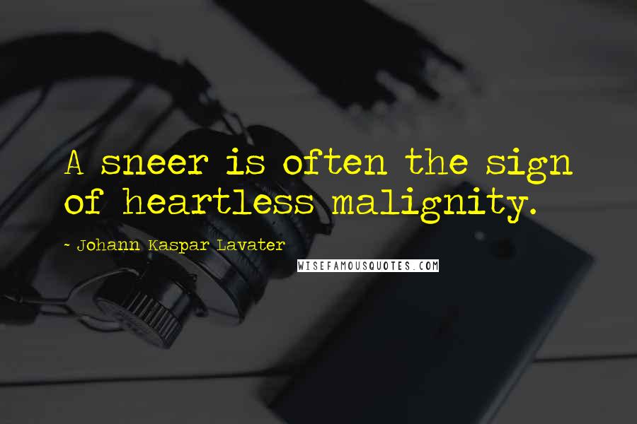 Johann Kaspar Lavater Quotes: A sneer is often the sign of heartless malignity.