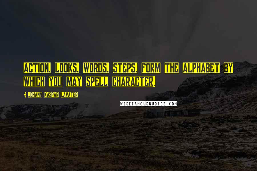 Johann Kaspar Lavater Quotes: Action, looks, words, steps, form the alphabet by which you may spell character.