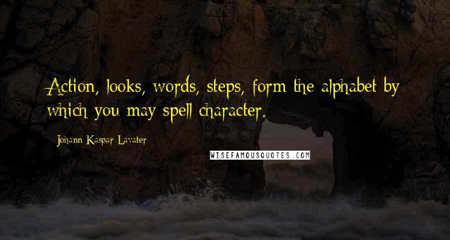 Johann Kaspar Lavater Quotes: Action, looks, words, steps, form the alphabet by which you may spell character.