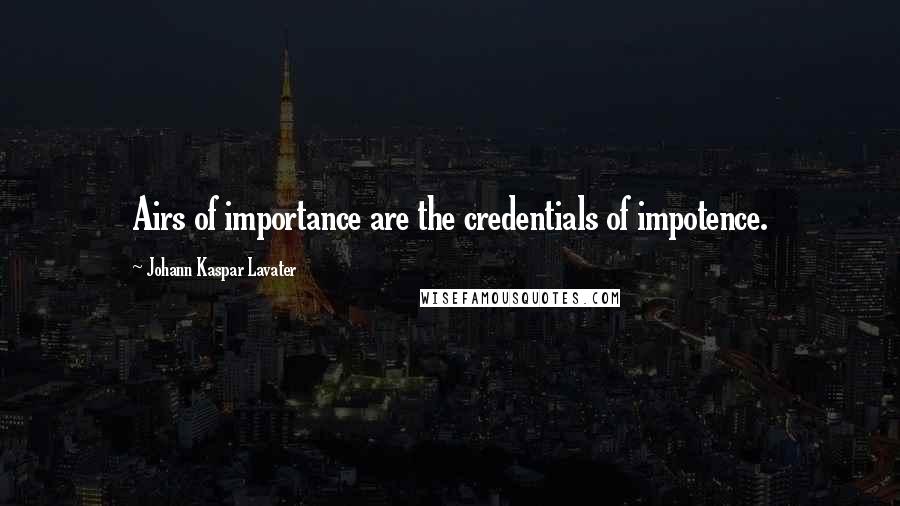 Johann Kaspar Lavater Quotes: Airs of importance are the credentials of impotence.