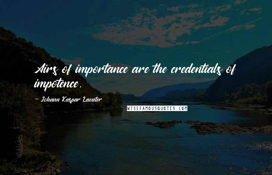 Johann Kaspar Lavater Quotes: Airs of importance are the credentials of impotence.