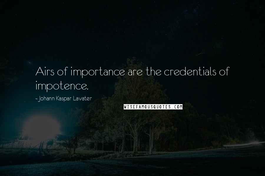 Johann Kaspar Lavater Quotes: Airs of importance are the credentials of impotence.