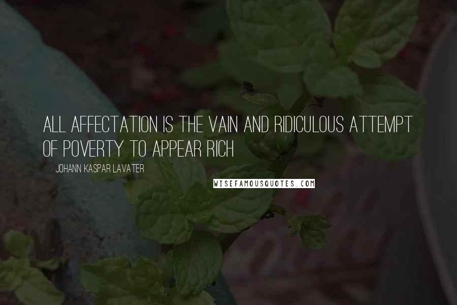 Johann Kaspar Lavater Quotes: All affectation is the vain and ridiculous attempt of poverty to appear rich