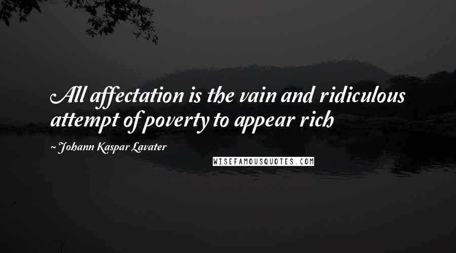 Johann Kaspar Lavater Quotes: All affectation is the vain and ridiculous attempt of poverty to appear rich