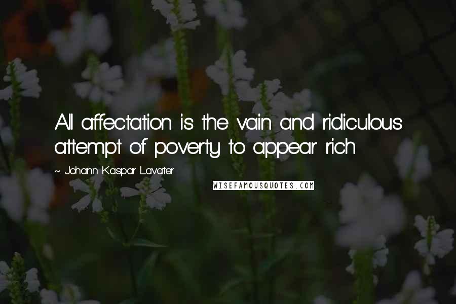 Johann Kaspar Lavater Quotes: All affectation is the vain and ridiculous attempt of poverty to appear rich