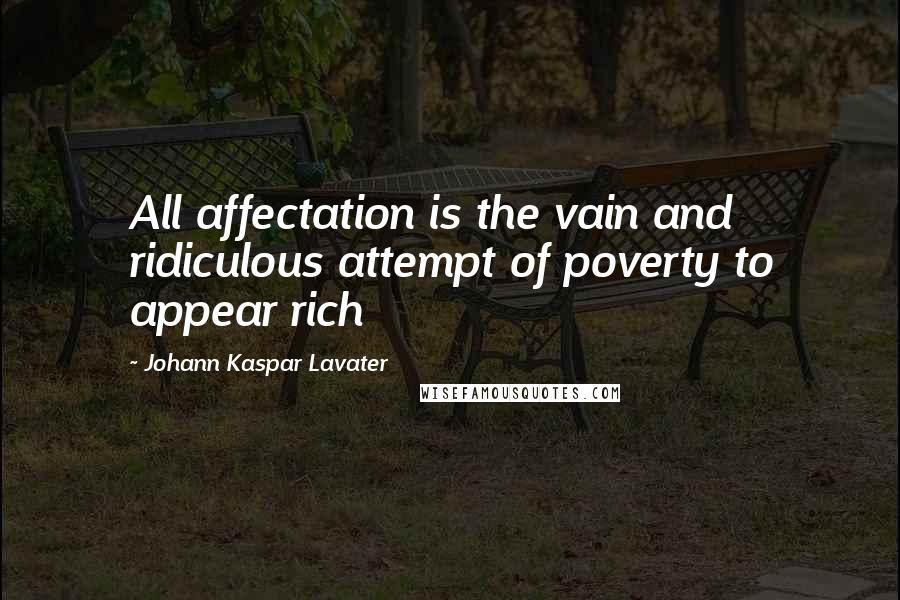 Johann Kaspar Lavater Quotes: All affectation is the vain and ridiculous attempt of poverty to appear rich