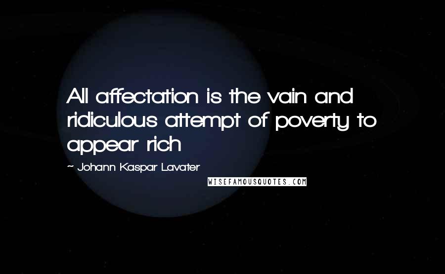 Johann Kaspar Lavater Quotes: All affectation is the vain and ridiculous attempt of poverty to appear rich