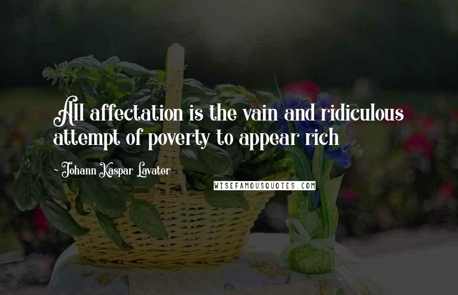 Johann Kaspar Lavater Quotes: All affectation is the vain and ridiculous attempt of poverty to appear rich