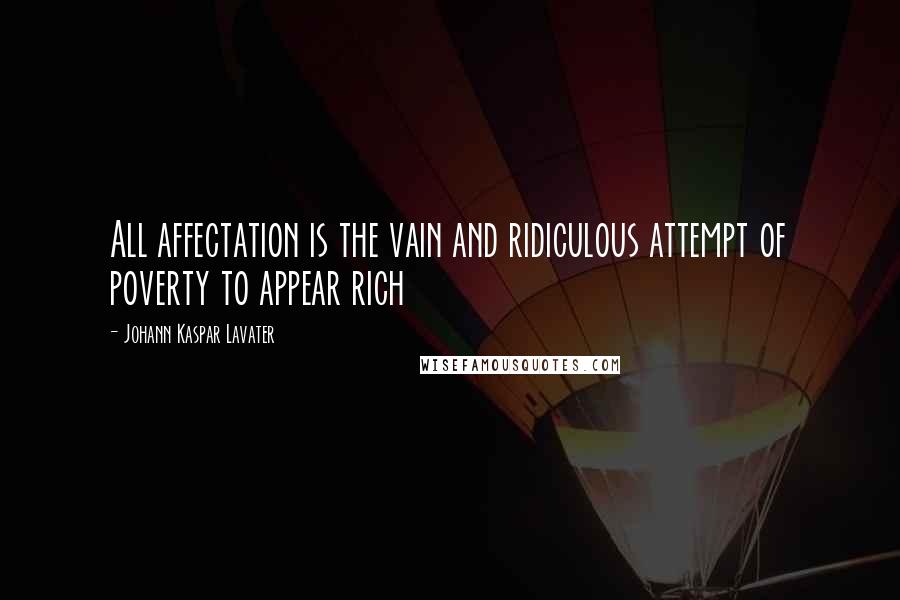 Johann Kaspar Lavater Quotes: All affectation is the vain and ridiculous attempt of poverty to appear rich