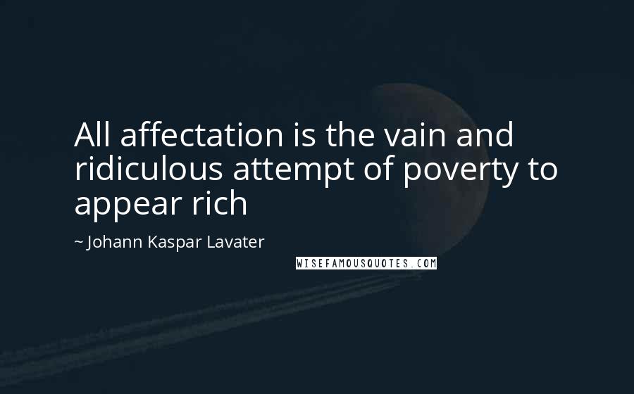 Johann Kaspar Lavater Quotes: All affectation is the vain and ridiculous attempt of poverty to appear rich