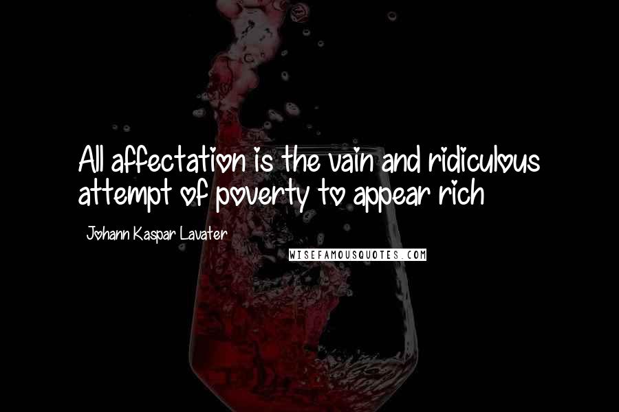 Johann Kaspar Lavater Quotes: All affectation is the vain and ridiculous attempt of poverty to appear rich