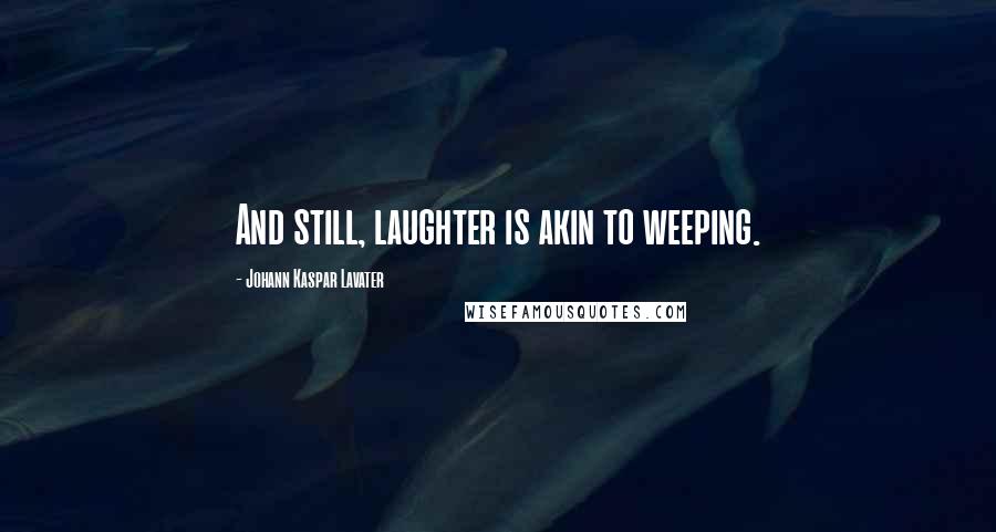 Johann Kaspar Lavater Quotes: And still, laughter is akin to weeping.