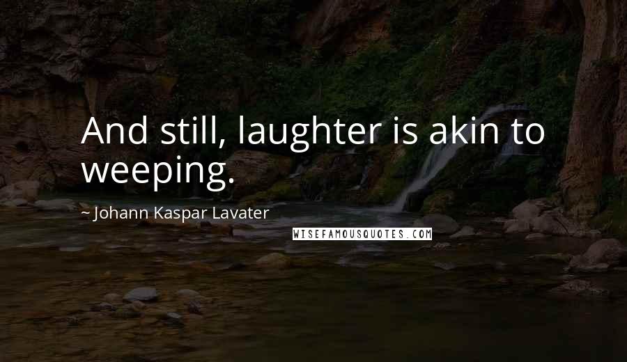Johann Kaspar Lavater Quotes: And still, laughter is akin to weeping.