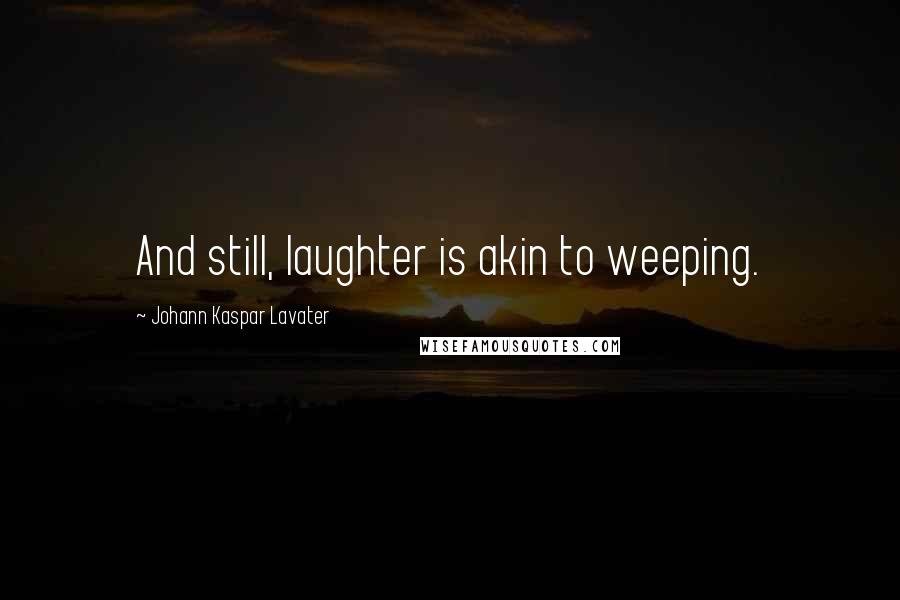 Johann Kaspar Lavater Quotes: And still, laughter is akin to weeping.