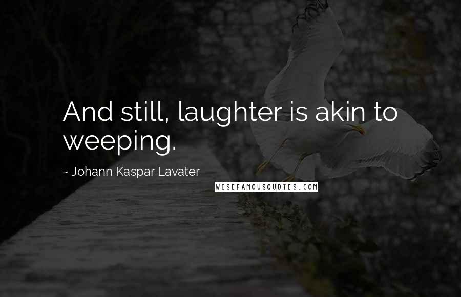 Johann Kaspar Lavater Quotes: And still, laughter is akin to weeping.