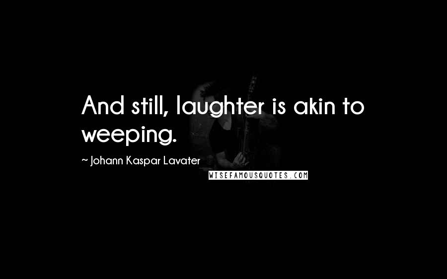 Johann Kaspar Lavater Quotes: And still, laughter is akin to weeping.