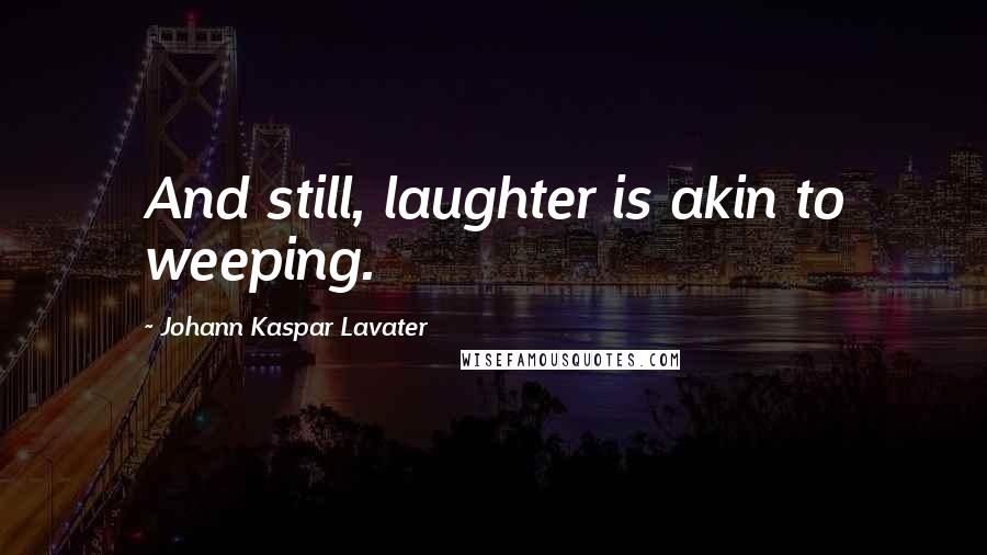 Johann Kaspar Lavater Quotes: And still, laughter is akin to weeping.
