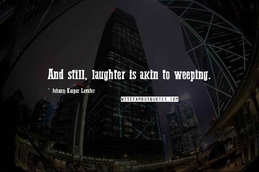 Johann Kaspar Lavater Quotes: And still, laughter is akin to weeping.